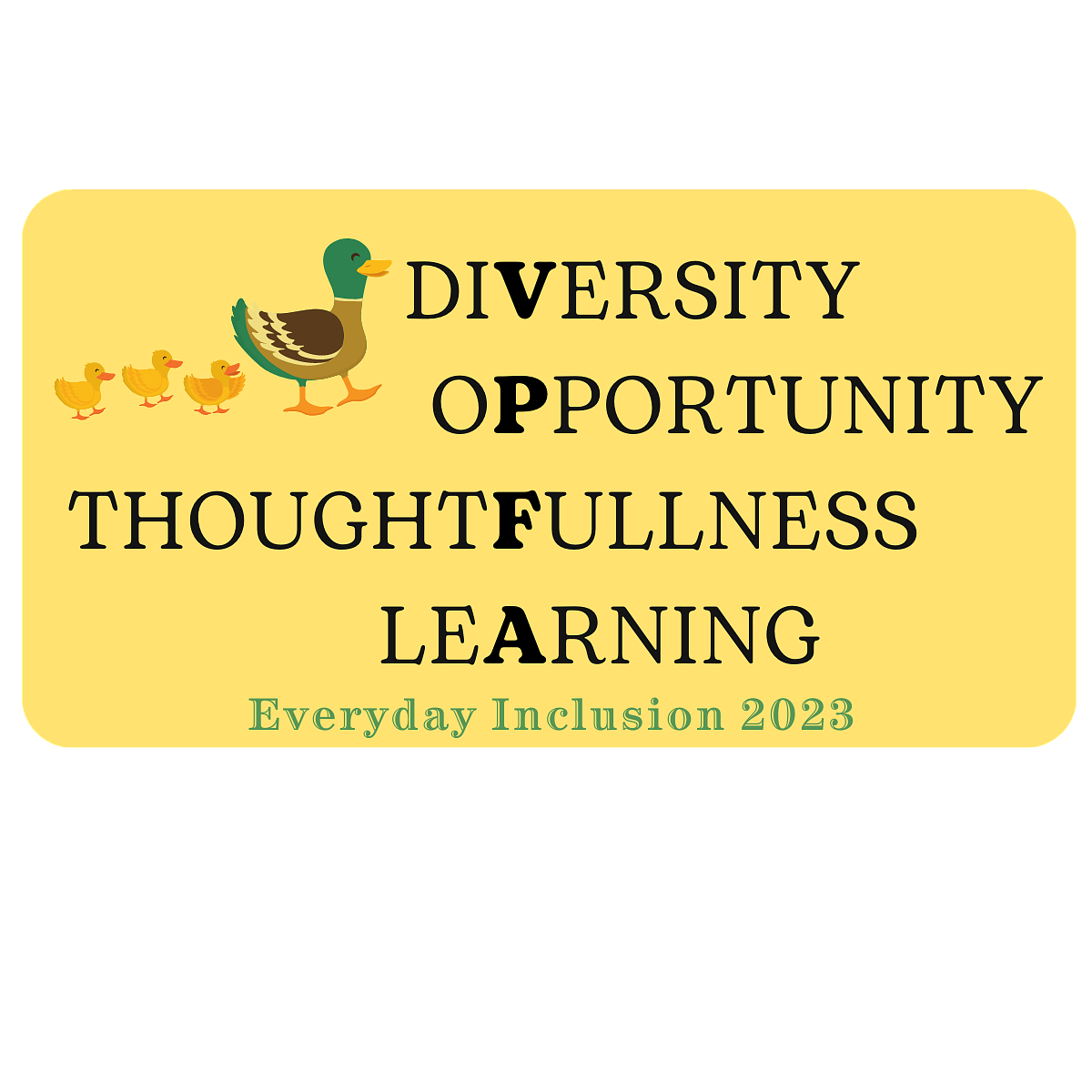 Diversity Opportunity Thoughtfullness Learning with the VPFA of each word in bold. Image of a duck and three ducklings. Everyday Inclusion 2023 at the bottom