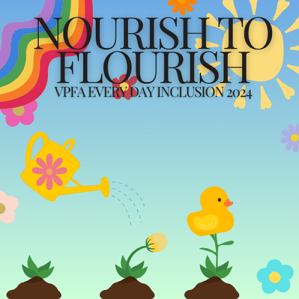 NOURISH TO FLOURISH VPFA EVERYDAY INCLUSION 2024; background is a rainbow, sun, watering can, and three plants: the first is just leaves, the second is a yellow flower emerging, the third is a little duck where the flower should be