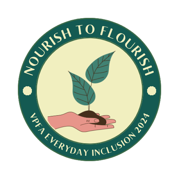 Green circle; in the center is a hand holding soil and a two-leaved plant; text in outer circle reads Nourish To Flourish VPFA Everyday Inclusion 2024