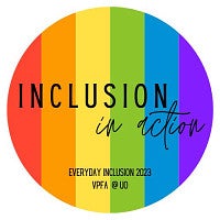 Rainbow background in a circle; text reads Inclusion in Action Everyday Inclusion 2023 VPFA @ UO